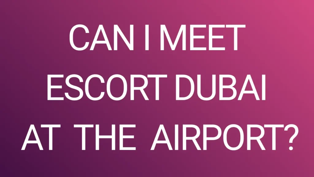 Can I Meet Escort Dubai at the Airport
