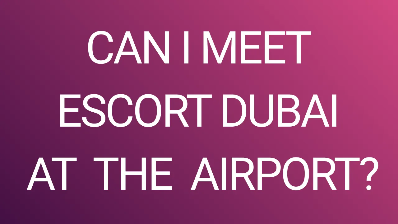 Can I Meet Escort Dubai at the Airport